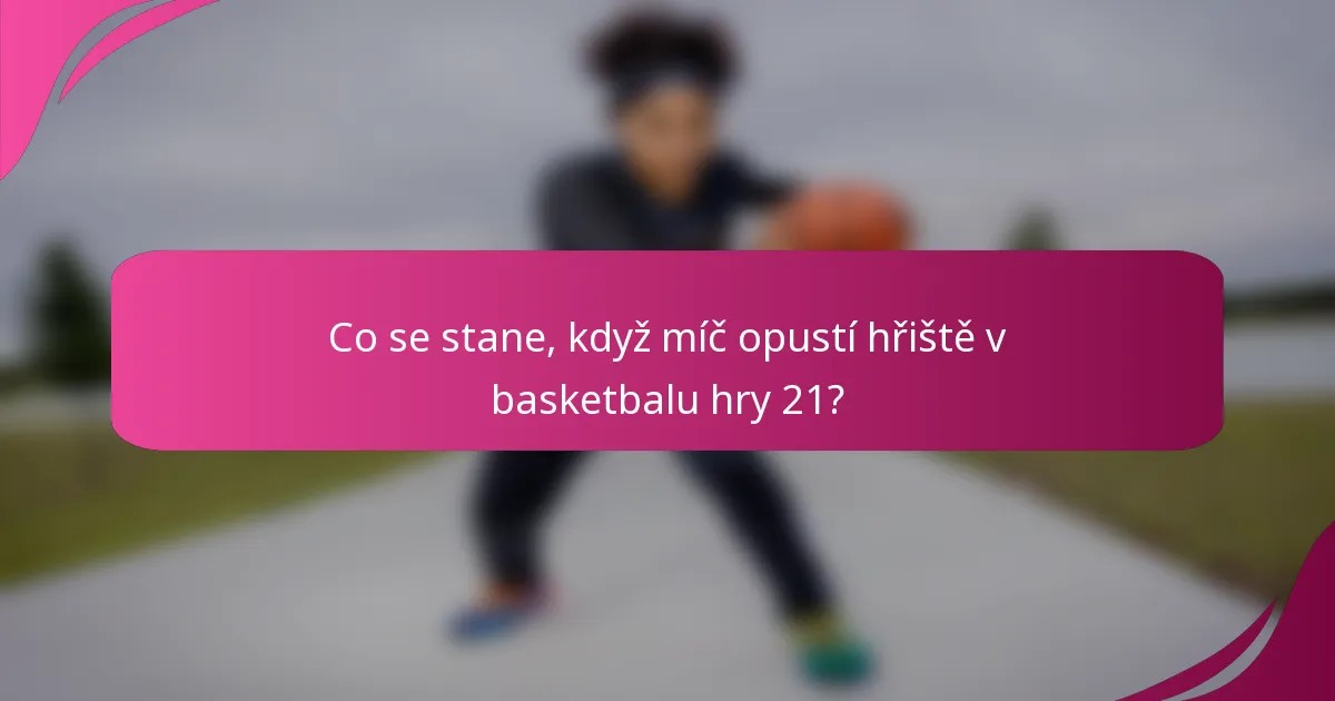 Co se stane, když míč opustí hřiště v basketbalu hry 21?