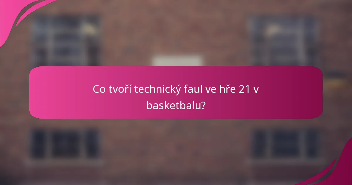 Co tvoří technický faul ve hře 21 v basketbalu?