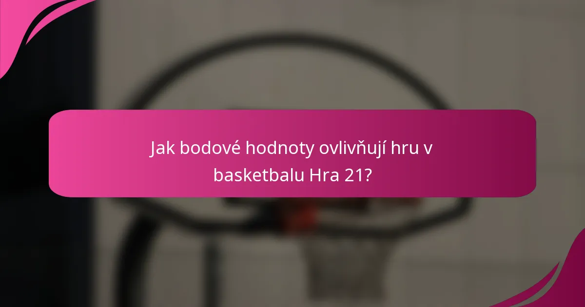 Jak bodové hodnoty ovlivňují hru v basketbalu Hra 21?