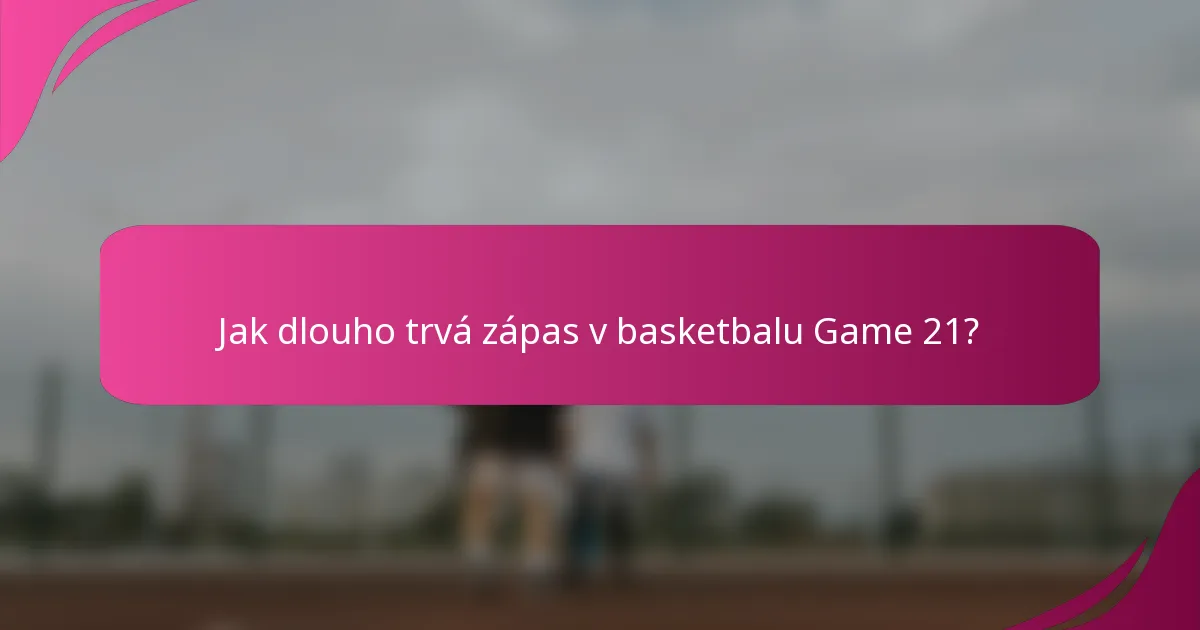 Jak dlouho trvá zápas v basketbalu Game 21?