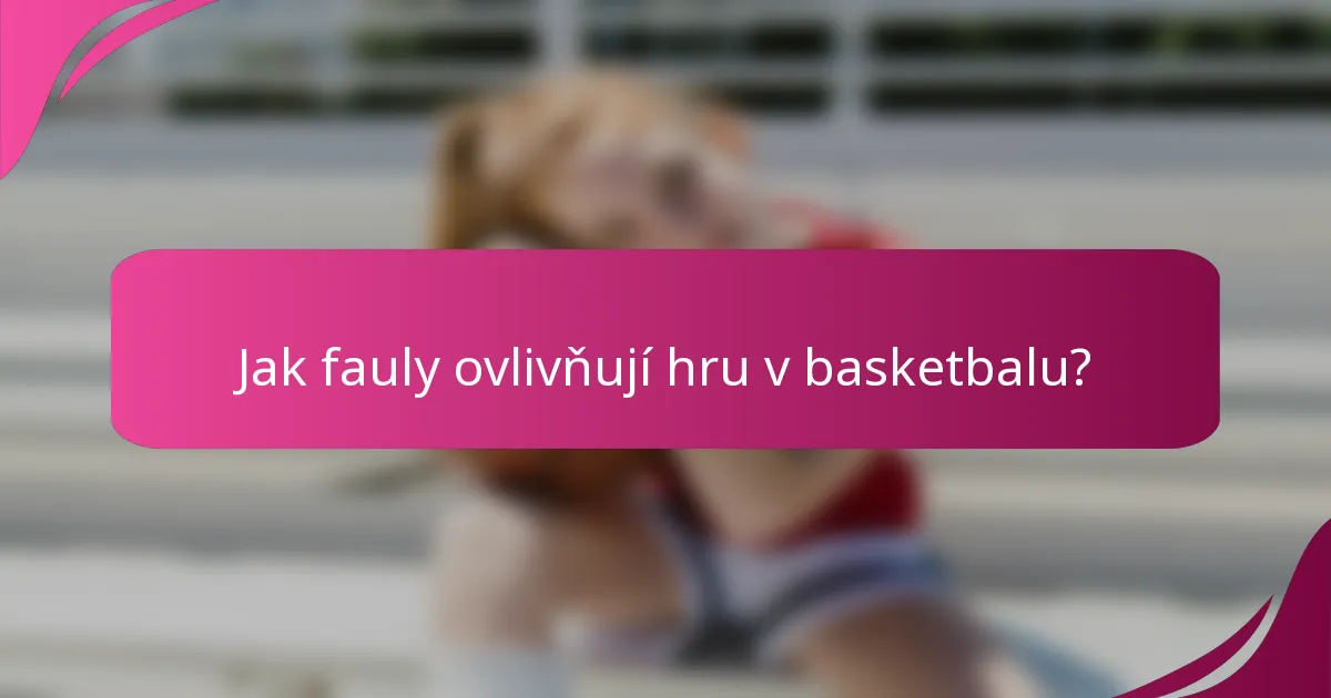 Jak fauly ovlivňují hru v basketbalu?
