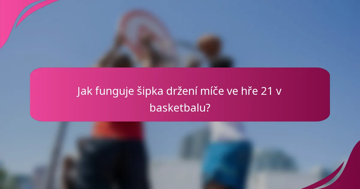 Jak funguje šipka držení míče ve hře 21 v basketbalu?