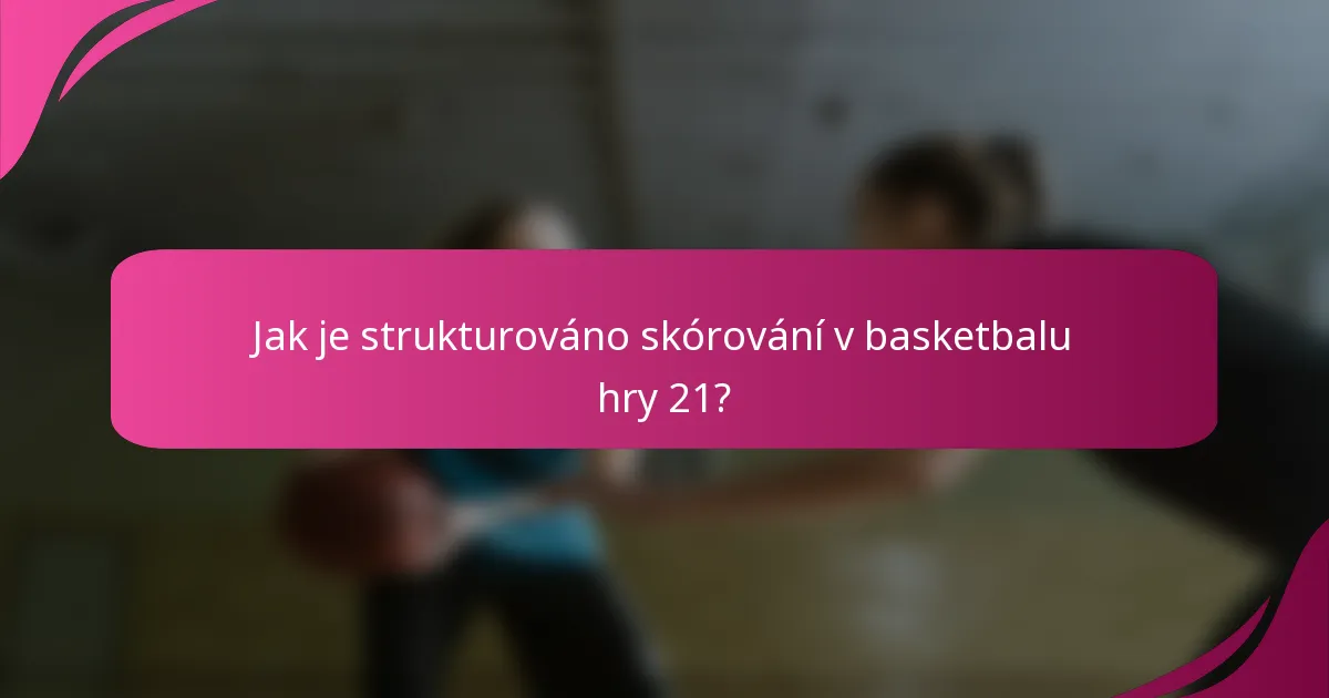 Jak je strukturováno skórování v basketbalu hry 21?