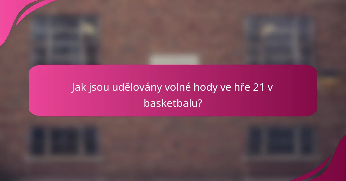 Jak jsou udělovány volné hody ve hře 21 v basketbalu?