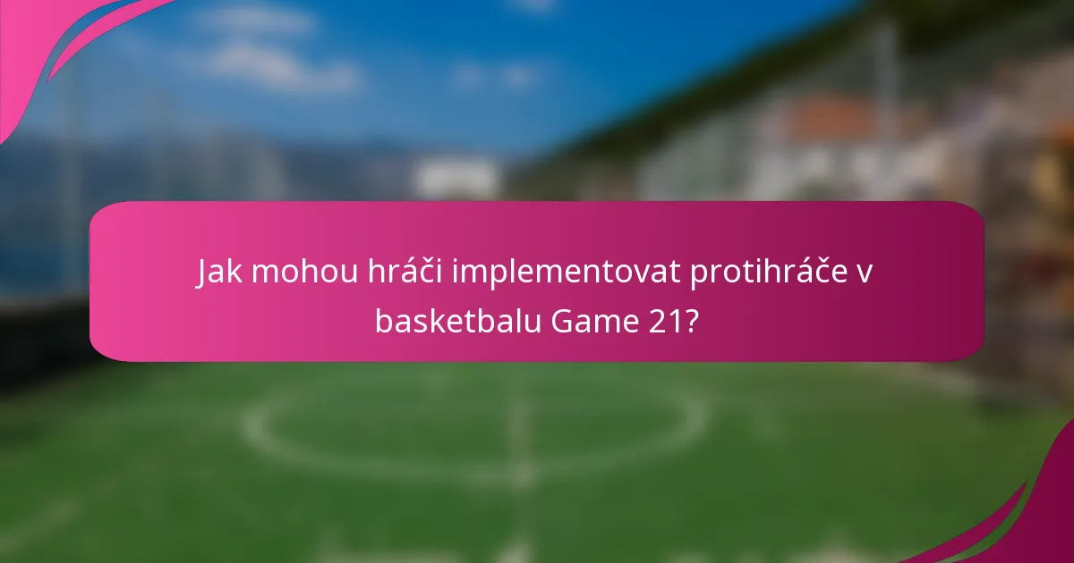 Jak mohou hráči implementovat protihráče v basketbalu Game 21?