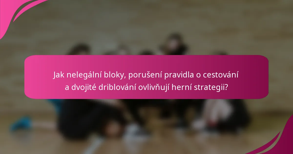 Jak nelegální bloky, porušení pravidla o cestování a dvojité driblování ovlivňují herní strategii?