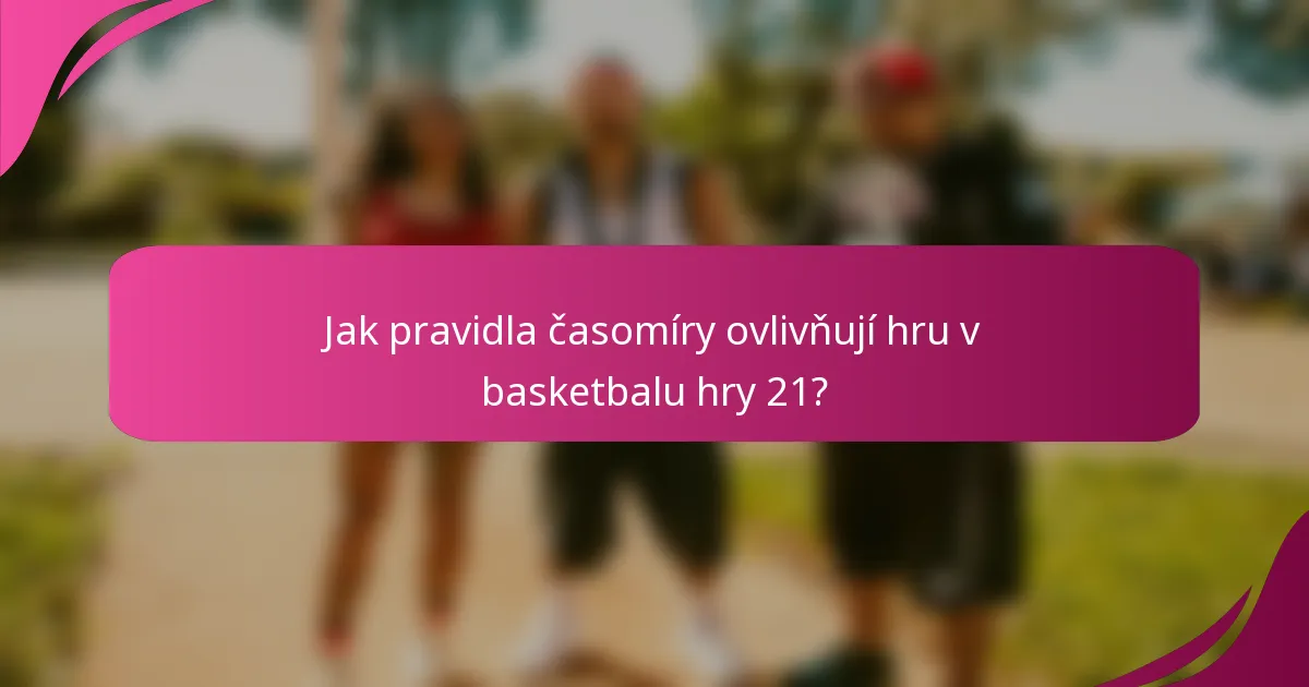 Jak pravidla časomíry ovlivňují hru v basketbalu hry 21?