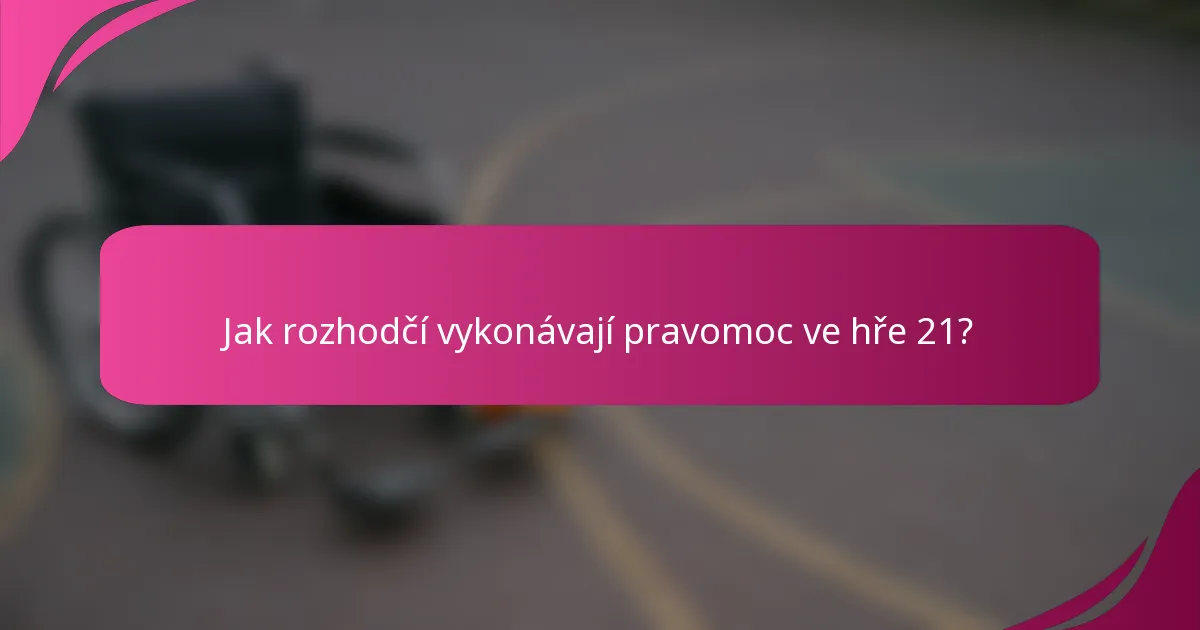 Jak rozhodčí vykonávají pravomoc ve hře 21?