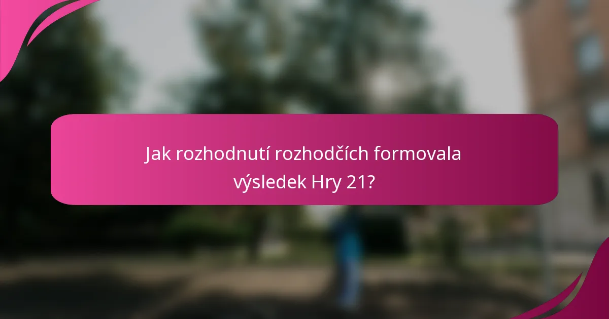 Jak rozhodnutí rozhodčích formovala výsledek Hry 21?