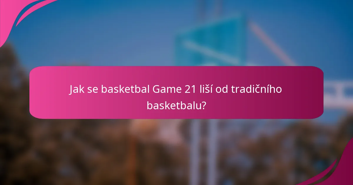Jak se basketbal Game 21 liší od tradičního basketbalu?