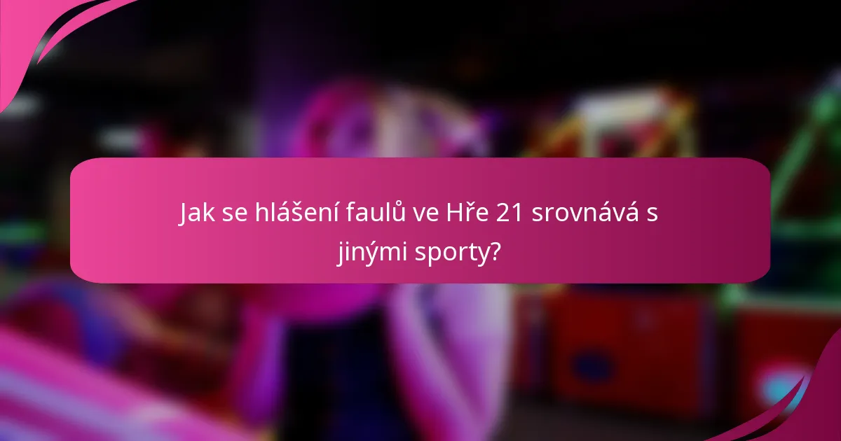 Jak se hlášení faulů ve Hře 21 srovnává s jinými sporty?