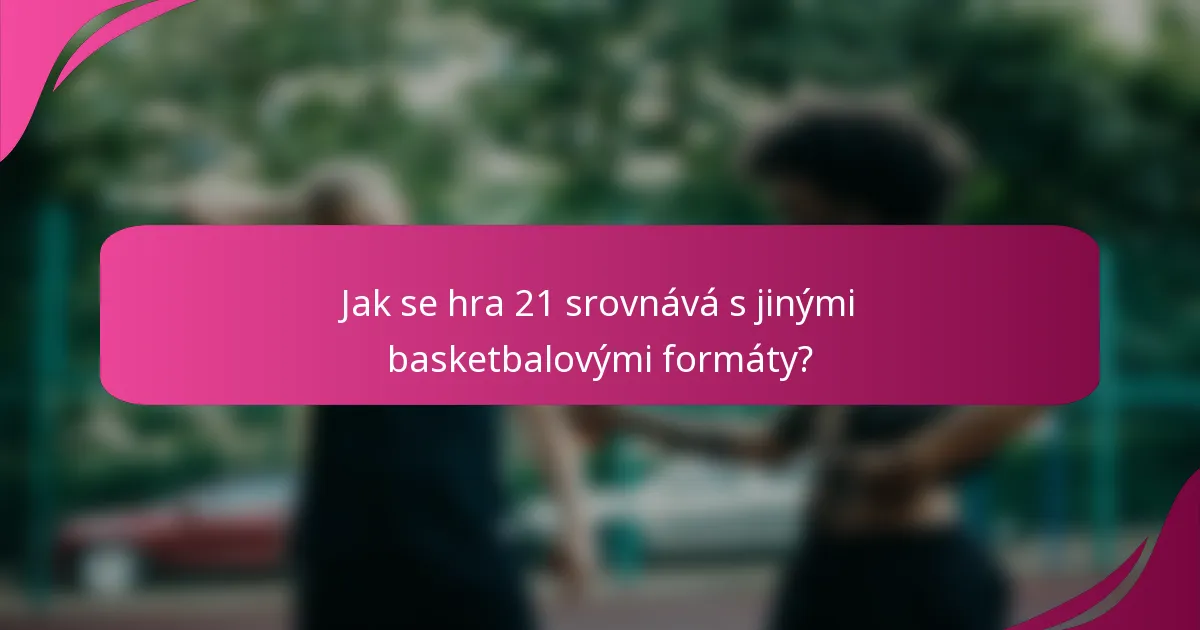 Jak se hra 21 srovnává s jinými basketbalovými formáty?