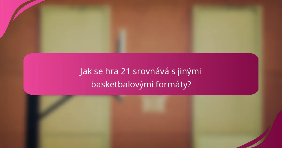 Jak se hra 21 srovnává s jinými basketbalovými formáty?