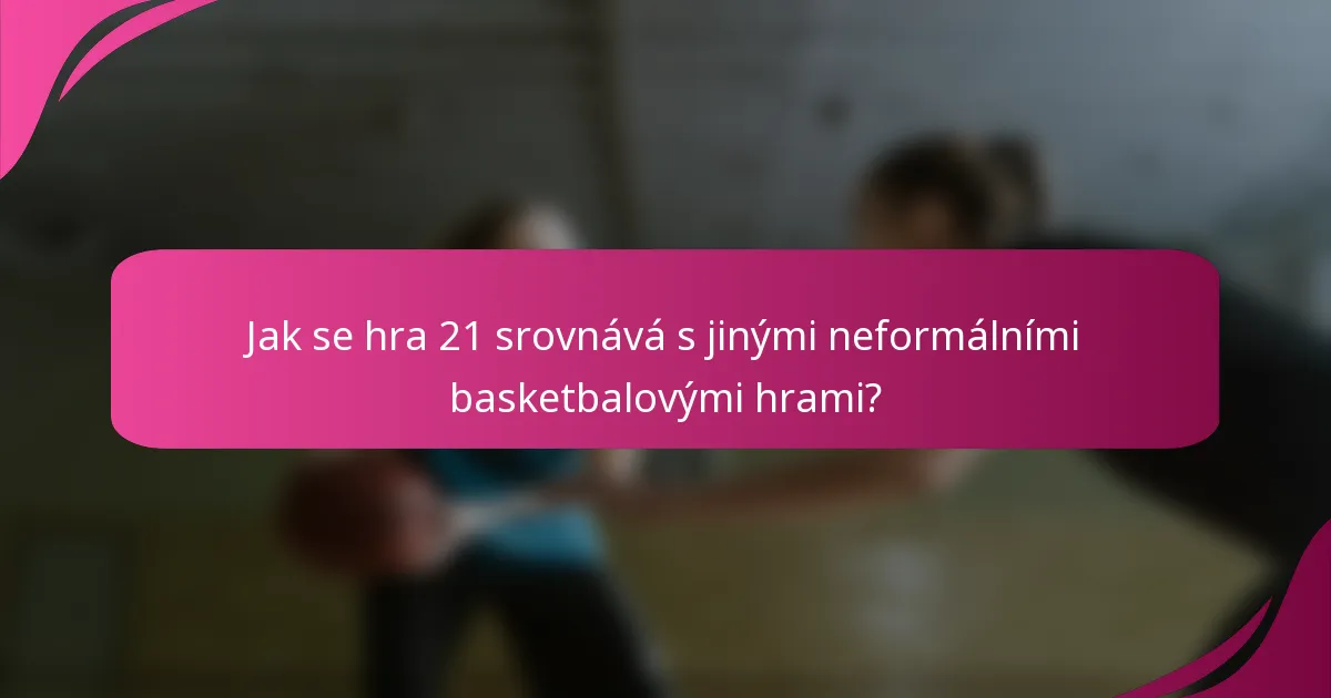 Jak se hra 21 srovnává s jinými neformálními basketbalovými hrami?