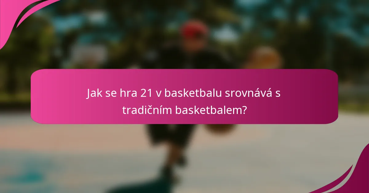 Jak se hra 21 v basketbalu srovnává s tradičním basketbalem?