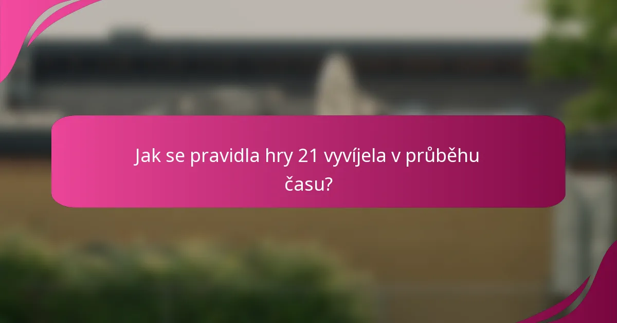 Jak se pravidla hry 21 vyvíjela v průběhu času?