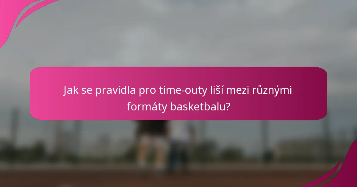 Jak se pravidla pro time-outy liší mezi různými formáty basketbalu?