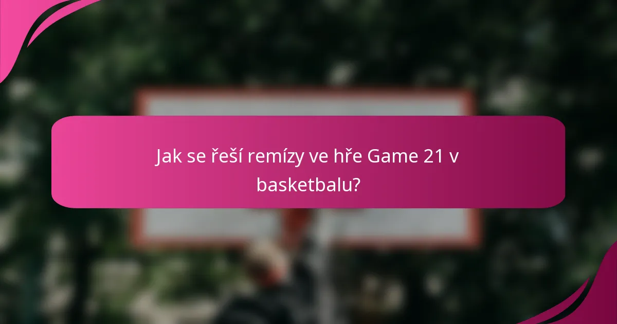 Jak se řeší remízy ve hře Game 21 v basketbalu?
