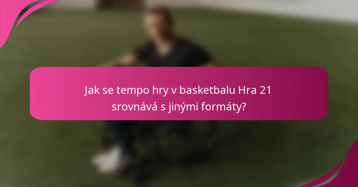 Jak se tempo hry v basketbalu Hra 21 srovnává s jinými formáty?