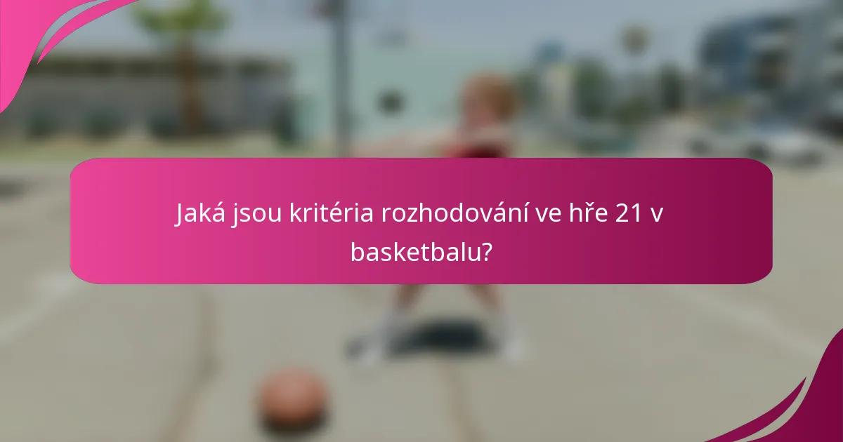 Jaká jsou kritéria rozhodování ve hře 21 v basketbalu?