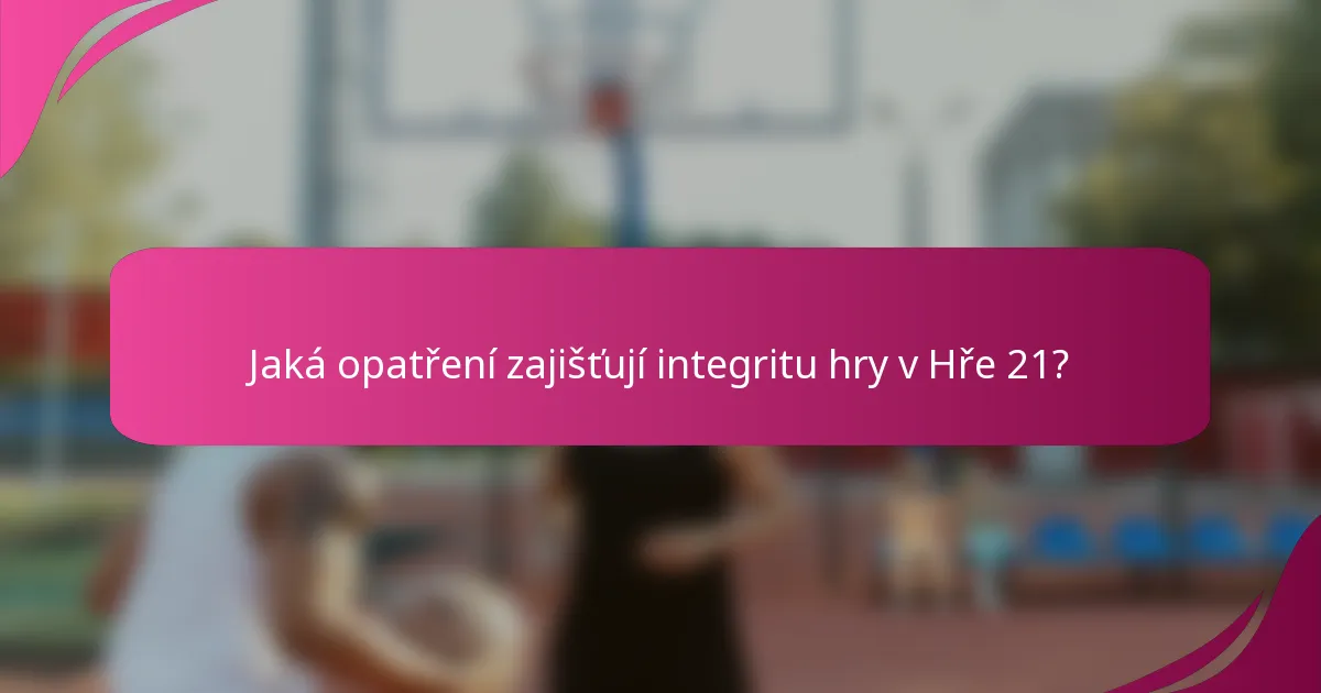 Jaká opatření zajišťují integritu hry v Hře 21?