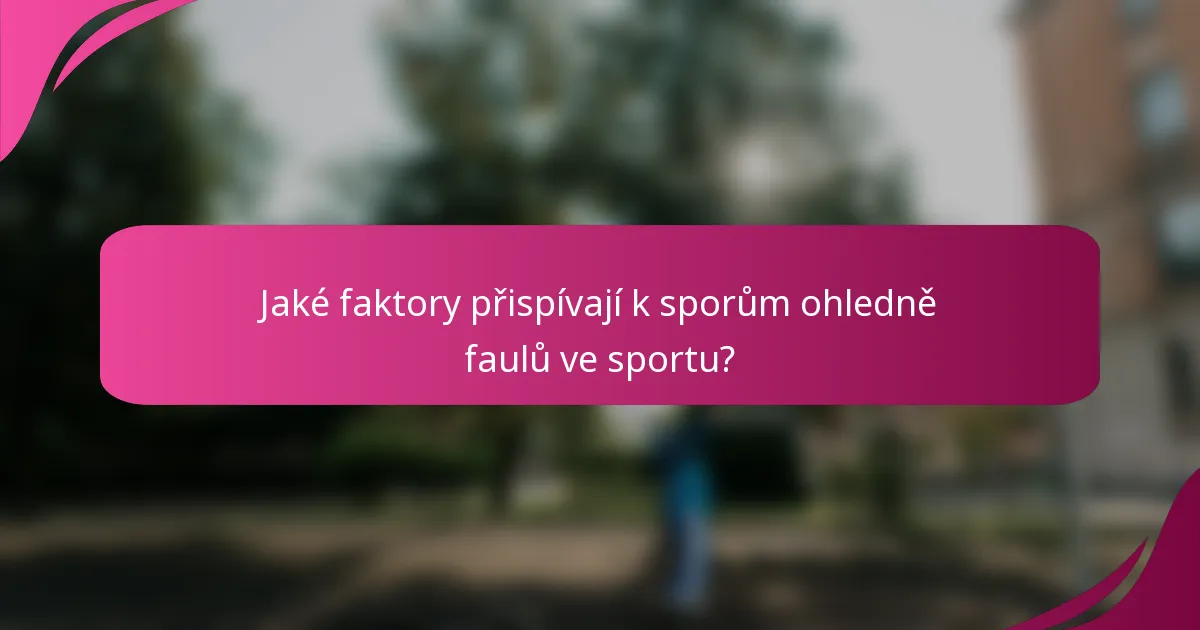 Jaké faktory přispívají k sporům ohledně faulů ve sportu?