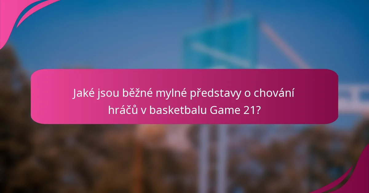 Jaké jsou běžné mylné představy o chování hráčů v basketbalu Game 21?