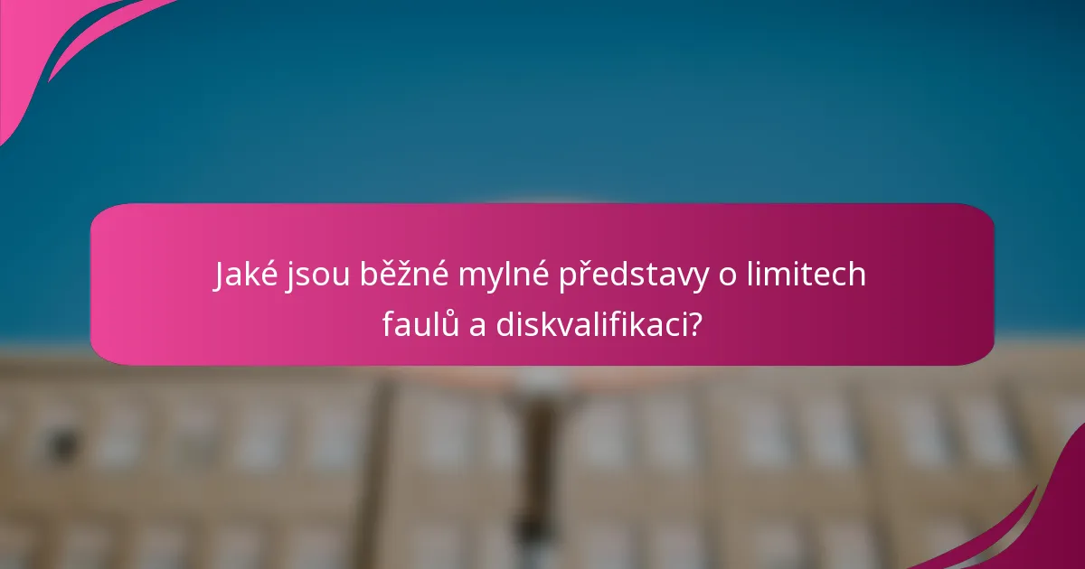 Jaké jsou běžné mylné představy o limitech faulů a diskvalifikaci?