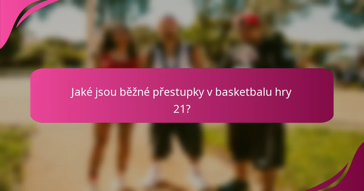 Jaké jsou běžné přestupky v basketbalu hry 21?