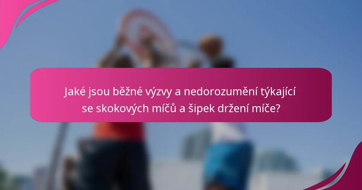 Jaké jsou běžné výzvy a nedorozumění týkající se skokových míčů a šipek držení míče?