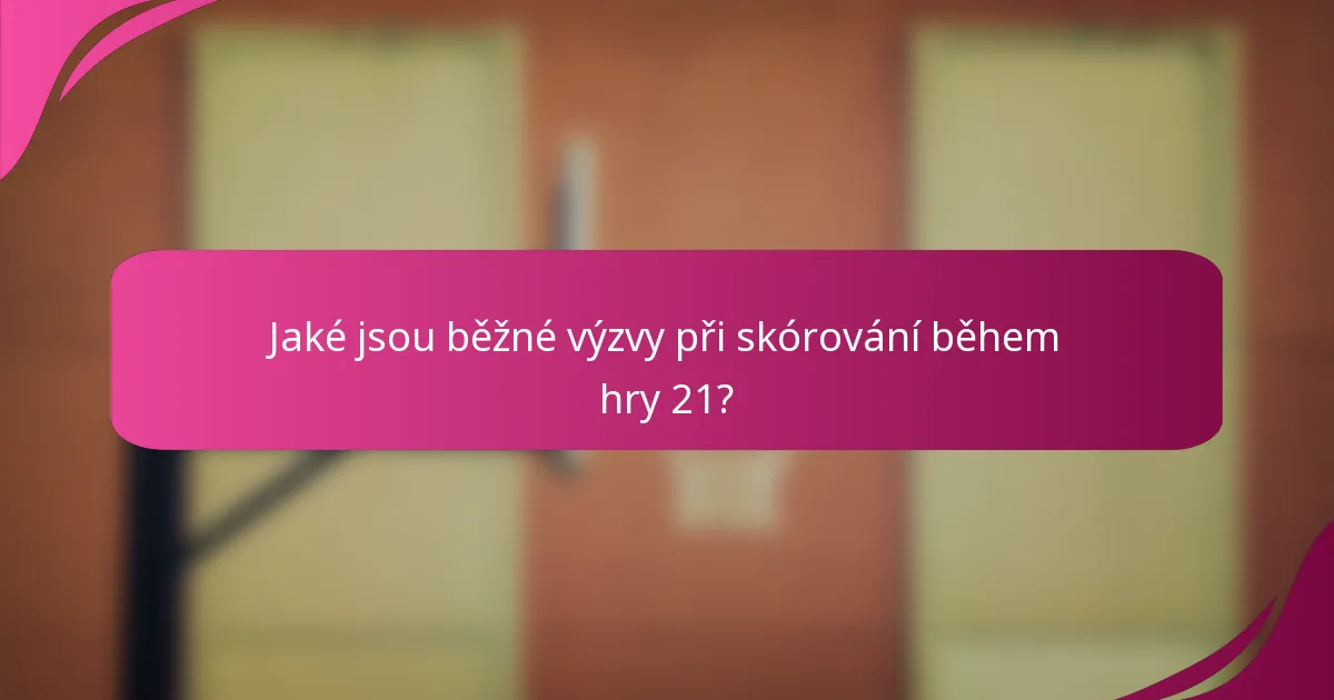 Jaké jsou běžné výzvy při skórování během hry 21?