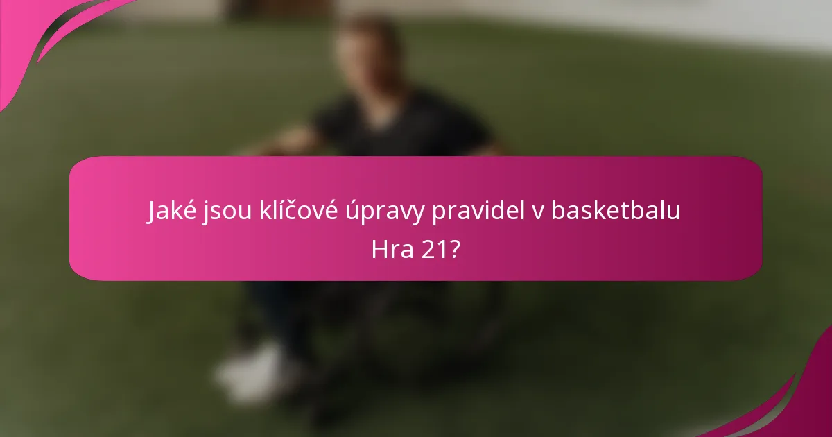 Jaké jsou klíčové úpravy pravidel v basketbalu Hra 21?