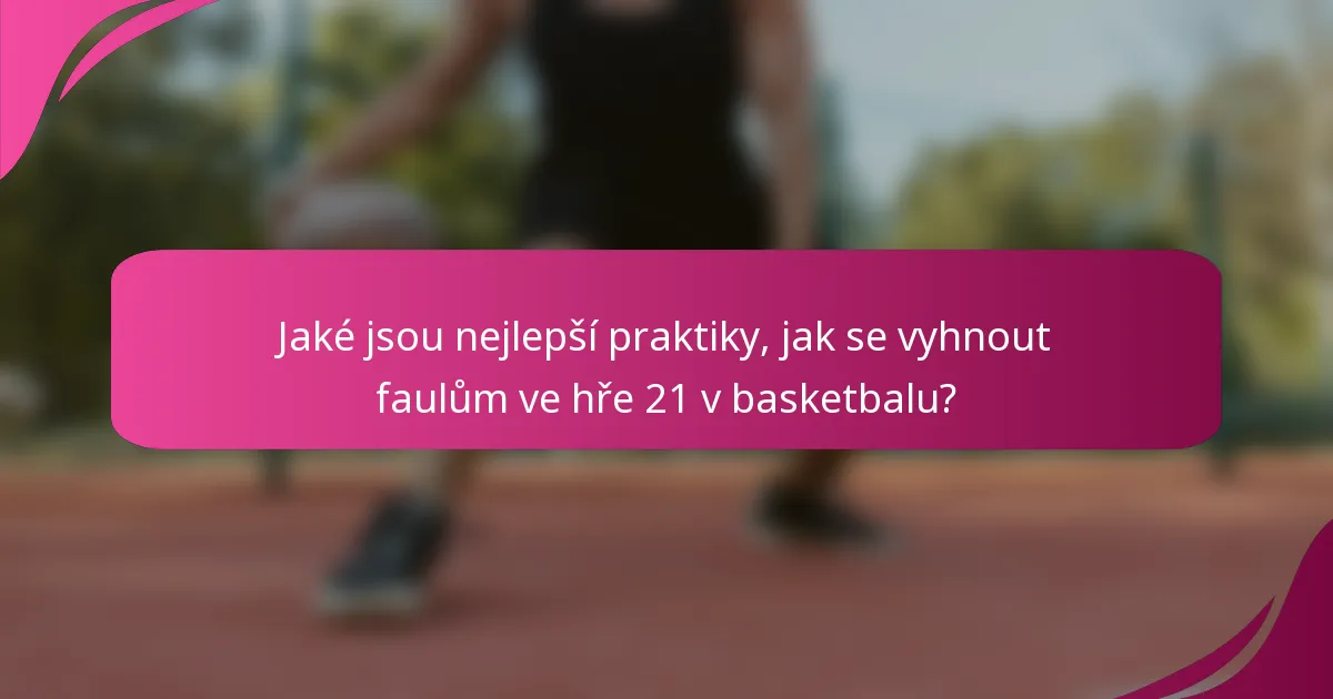 Jaké jsou nejlepší praktiky, jak se vyhnout faulům ve hře 21 v basketbalu?