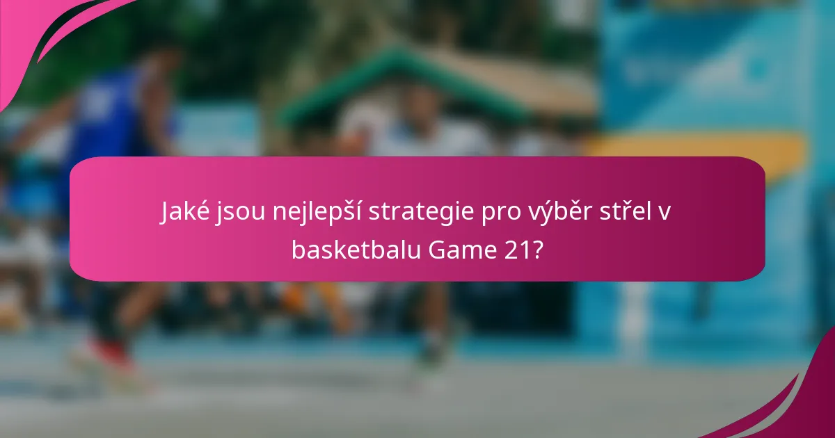 Jaké jsou nejlepší strategie pro výběr střel v basketbalu Game 21?