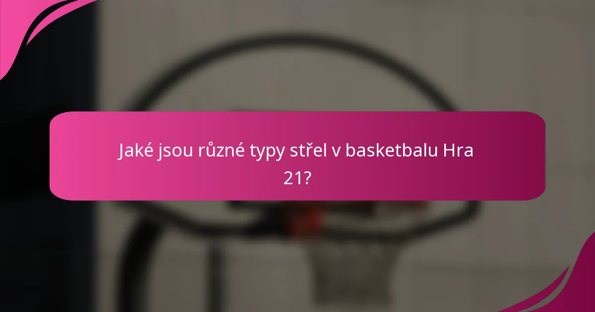 Jaké jsou různé typy střel v basketbalu Hra 21?