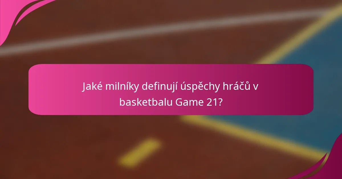 Jaké milníky definují úspěchy hráčů v basketbalu Game 21?