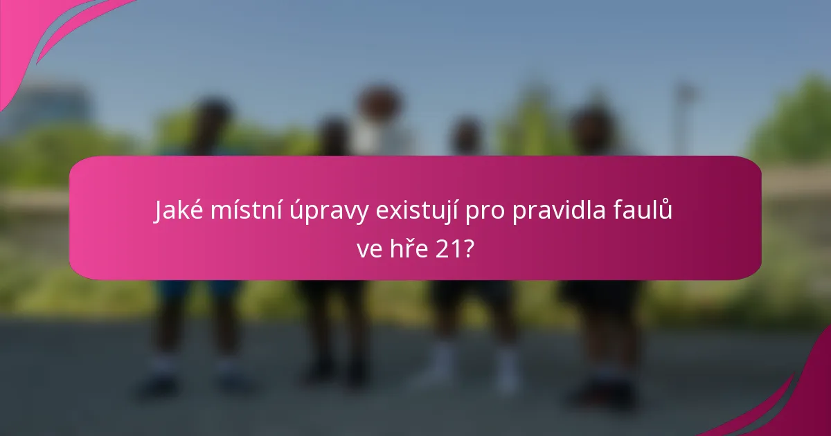 Jaké místní úpravy existují pro pravidla faulů ve hře 21?