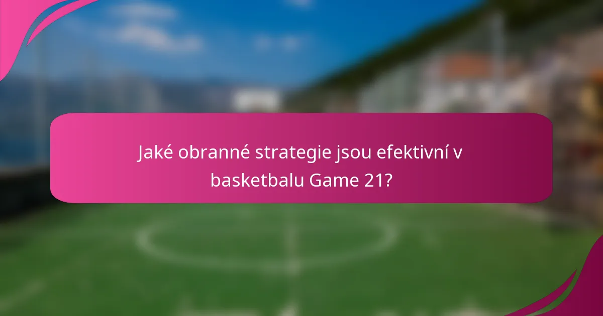 Jaké obranné strategie jsou efektivní v basketbalu Game 21?