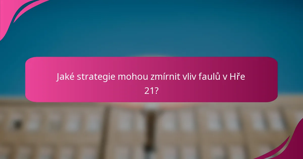 Jaké strategie mohou zmírnit vliv faulů v Hře 21?