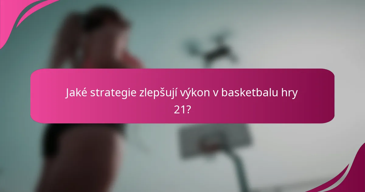 Jaké strategie zlepšují výkon v basketbalu hry 21?