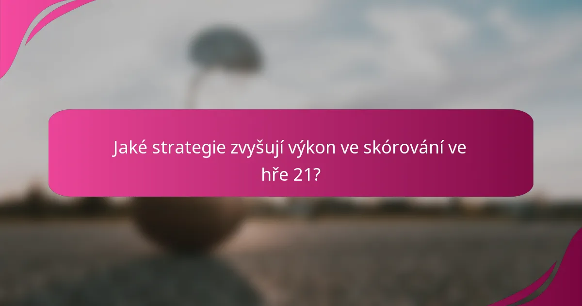 Jaké strategie zvyšují výkon ve skórování ve hře 21?