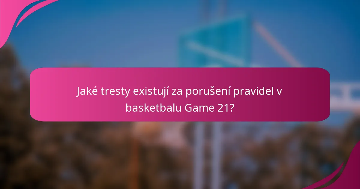 Jaké tresty existují za porušení pravidel v basketbalu Game 21?
