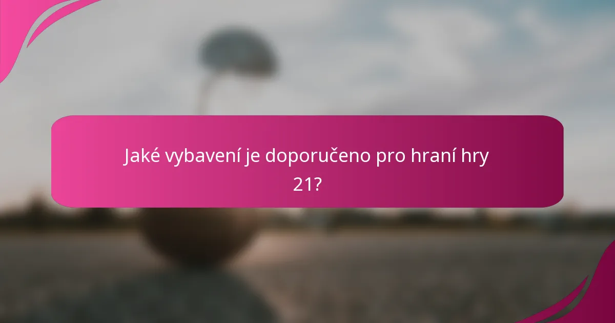 Jaké vybavení je doporučeno pro hraní hry 21?