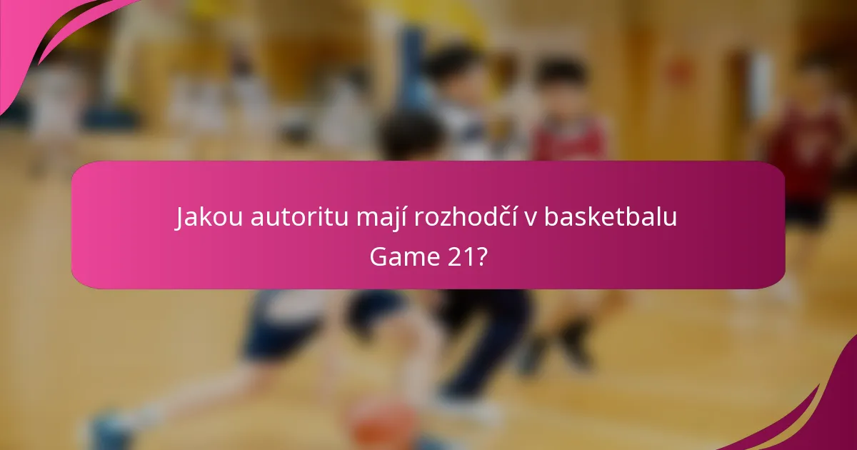 Jakou autoritu mají rozhodčí v basketbalu Game 21?