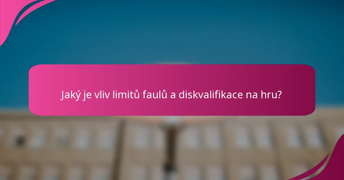 Jaký je vliv limitů faulů a diskvalifikace na hru?