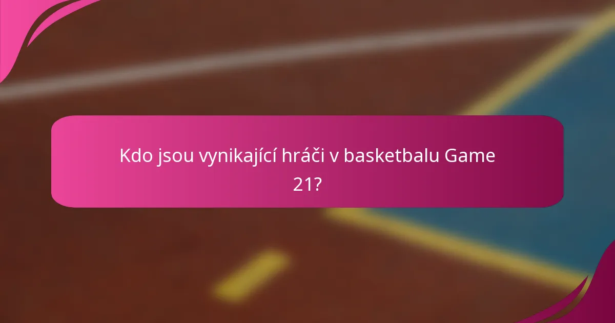 Kdo jsou vynikající hráči v basketbalu Game 21?